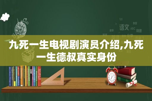 九死一生电视剧演员介绍,九死一生德叔真实身份