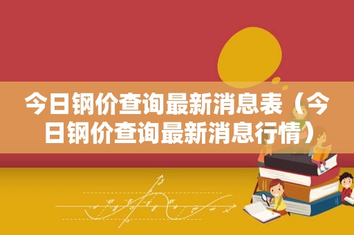 今日钢价查询最新消息表（今日钢价查询最新消息行情）