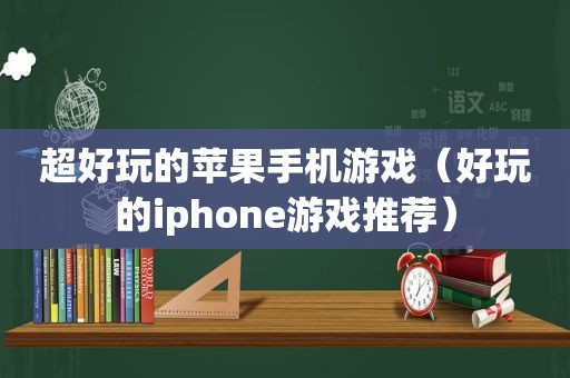 超好玩的苹果手机游戏（好玩的iphone游戏推荐）