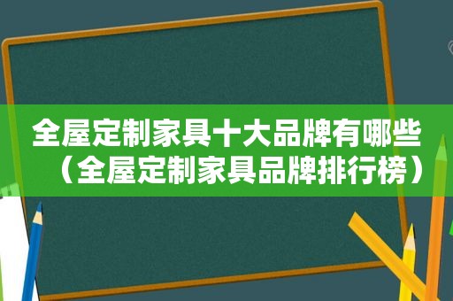 全屋定制家具十大品牌有哪些（全屋定制家具品牌排行榜）