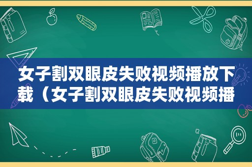 女子割双眼皮失败视频播放下载（女子割双眼皮失败视频播放全集）