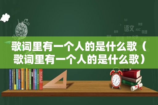 歌词里有一个人的是什么歌（歌词里有一个人的是什么歌）