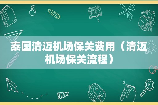 泰国清迈机场保关费用（清迈机场保关流程）