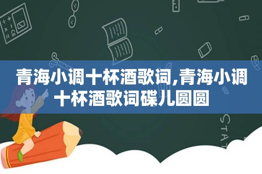 青海小调十杯酒歌词,青海小调十杯酒歌词碟儿圆圆