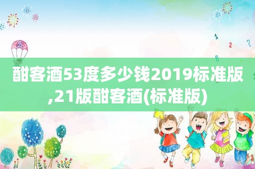 酣客酒53度多少钱2019标准版,21版酣客酒(标准版)