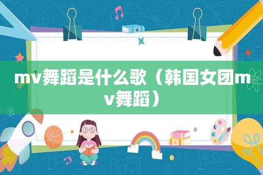 mv舞蹈是什么歌（韩国女团mv舞蹈）