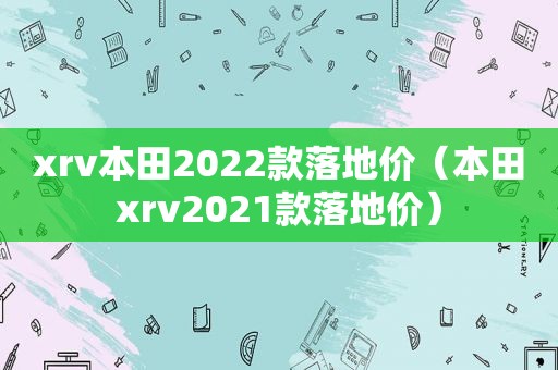 xrv本田2022款落地价（本田xrv2021款落地价）