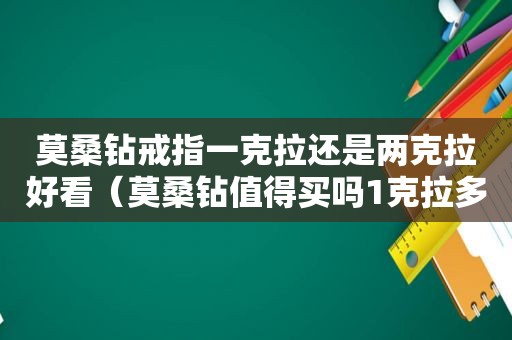 莫桑钻戒指一克拉还是两克拉好看（莫桑钻值得买吗1克拉多少钱）