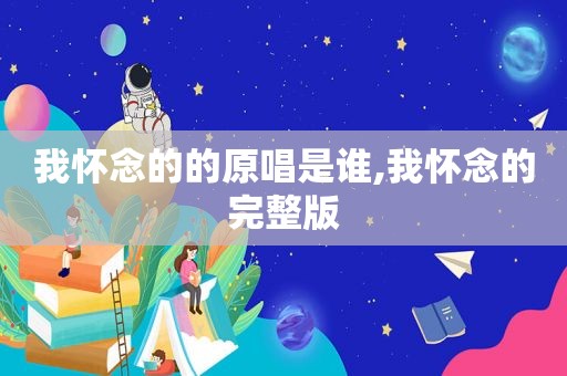 我怀念的的原唱是谁,我怀念的完整版