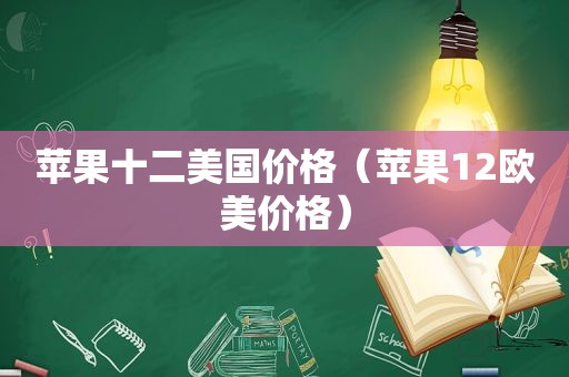 苹果十二美国价格（苹果12欧美价格）