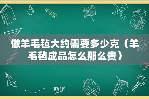 做羊毛毡大约需要多少克（羊毛毡成品怎么那么贵）