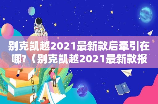 别克凯越2021最新款后牵引在哪?（别克凯越2021最新款报价越野）