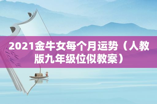 2021金牛女每个月运势（人教版九年级位似教案）