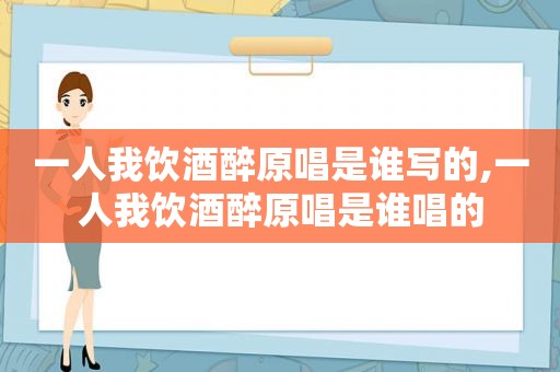 一人我饮酒醉原唱是谁写的,一人我饮酒醉原唱是谁唱的