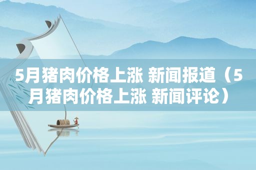 5月猪肉价格上涨 新闻报道（5月猪肉价格上涨 新闻评论）