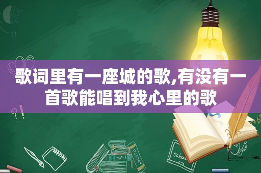 歌词里有一座城的歌,有没有一首歌能唱到我心里的歌