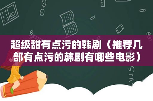 超级甜有点污的韩剧（推荐几部有点污的韩剧有哪些电影）