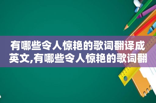 有哪些令人惊艳的歌词翻译成英文,有哪些令人惊艳的歌词翻译英文