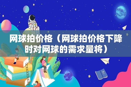 网球拍价格（网球拍价格下降时对网球的需求量将）