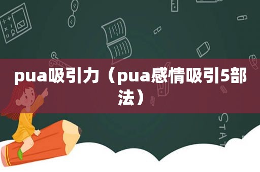 pua吸引力（pua感情吸引5部法）