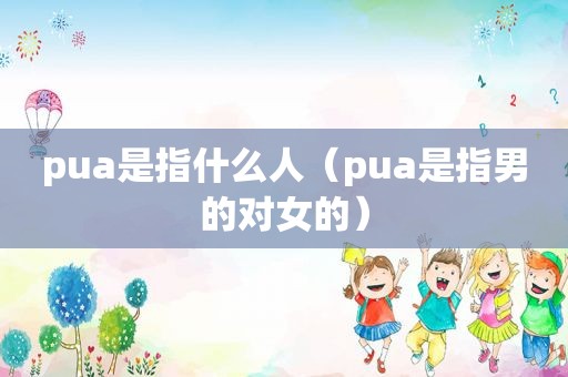 pua是指什么人（pua是指男的对女的）