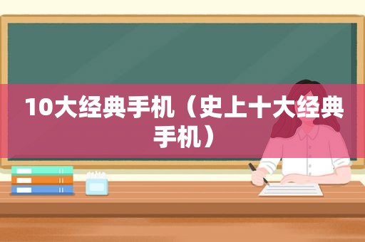 10大经典手机（史上十大经典手机）