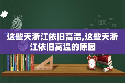 这些天浙江依旧高温,这些天浙江依旧高温的原因