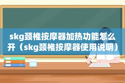 skg颈椎 *** 器加热功能怎么开（skg颈椎 *** 器使用说明）