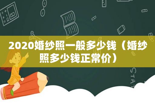 2020婚纱照一般多少钱（婚纱照多少钱正常价）