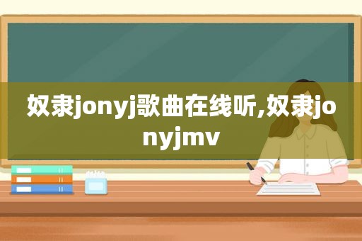 奴隶jonyj歌曲在线听,奴隶jonyjmv