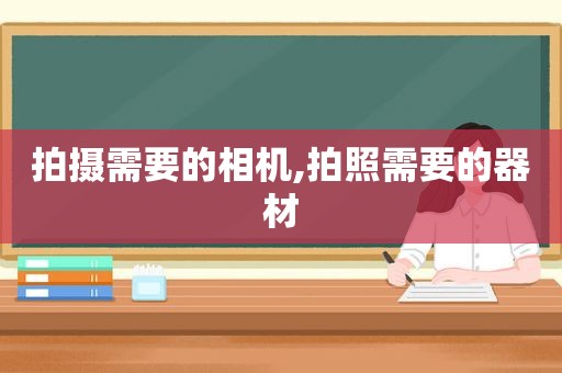 拍摄需要的相机,拍照需要的器材