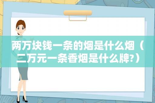 两万块钱一条的烟是什么烟（二万元一条香烟是什么牌?）