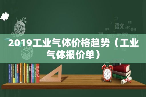 2019工业气体价格趋势（工业气体报价单）