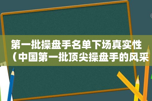 第一批操盘手名单下场真实性（中国第一批顶尖操盘手的风采和现况）