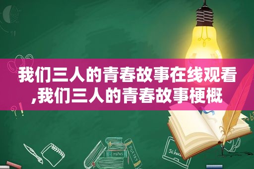 我们三人的青春故事在线观看,我们三人的青春故事梗概