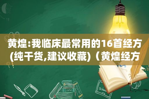 黄煌:我临床最常用的16首经方(纯干货,建议收藏)（黄煌经方使用手册在线阅读）