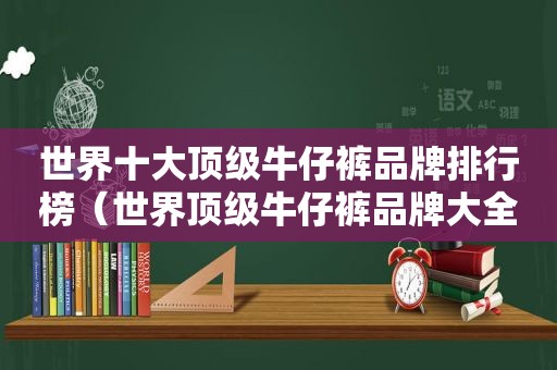 世界十大顶级牛仔裤品牌排行榜（世界顶级牛仔裤品牌大全）