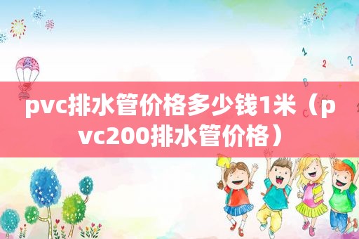 pvc排水管价格多少钱1米（pvc200排水管价格）