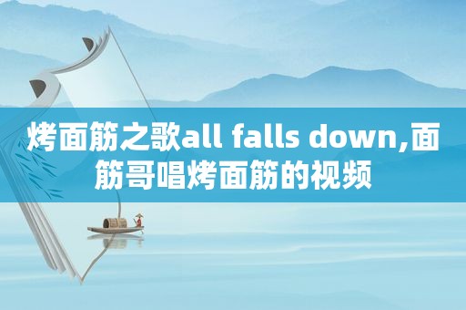 烤面筋之歌all falls down,面筋哥唱烤面筋的视频