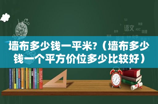 墙布多少钱一平米?（墙布多少钱一个平方价位多少比较好）