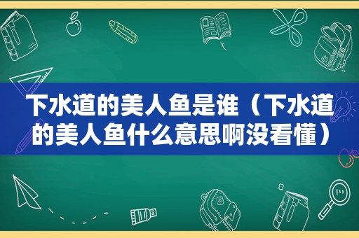 下水道的美人鱼是谁（下水道的美人鱼什么意思啊没看懂）