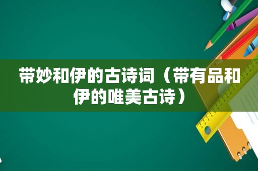 带妙和伊的古诗词（带有品和伊的唯美古诗）