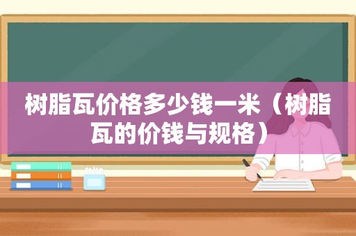 树脂瓦价格多少钱一米（树脂瓦的价钱与规格）