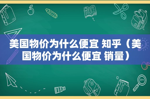 美国物价为什么便宜 知乎（美国物价为什么便宜 销量）