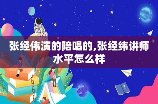 张经伟演的陪唱的,张经纬讲师水平怎么样