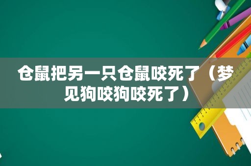 仓鼠把另一只仓鼠咬死了（梦见狗咬狗咬死了）