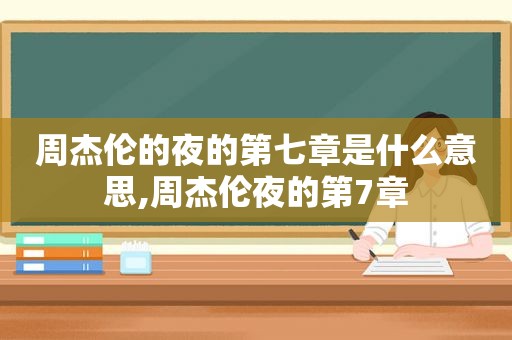 周杰伦的夜的第七章是什么意思,周杰伦夜的第7章