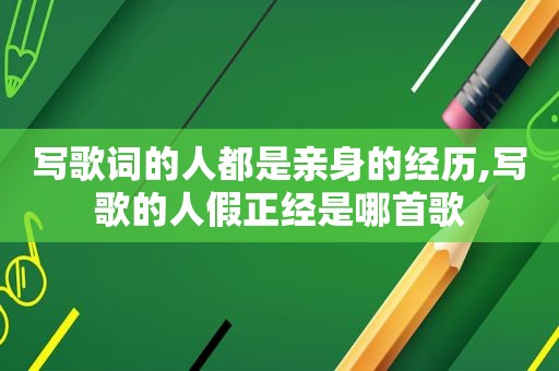 写歌词的人都是亲身的经历,写歌的人假正经是哪首歌