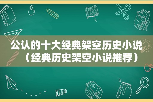 公认的十大经典架空历史小说（经典历史架空小说推荐）