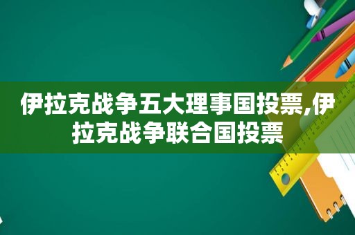 伊拉克战争五大理事国投票,伊拉克战争联合国投票